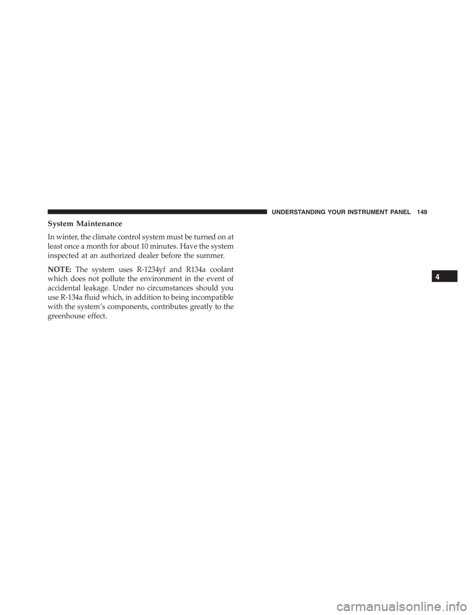 PEUGEOT 4C 2015  Owners Manual System Maintenance
In winter, the climate control system must be turned on at
least once a month for about 10 minutes. Have the system
inspected at an authorized dealer before the summer.
NOTE:The sys