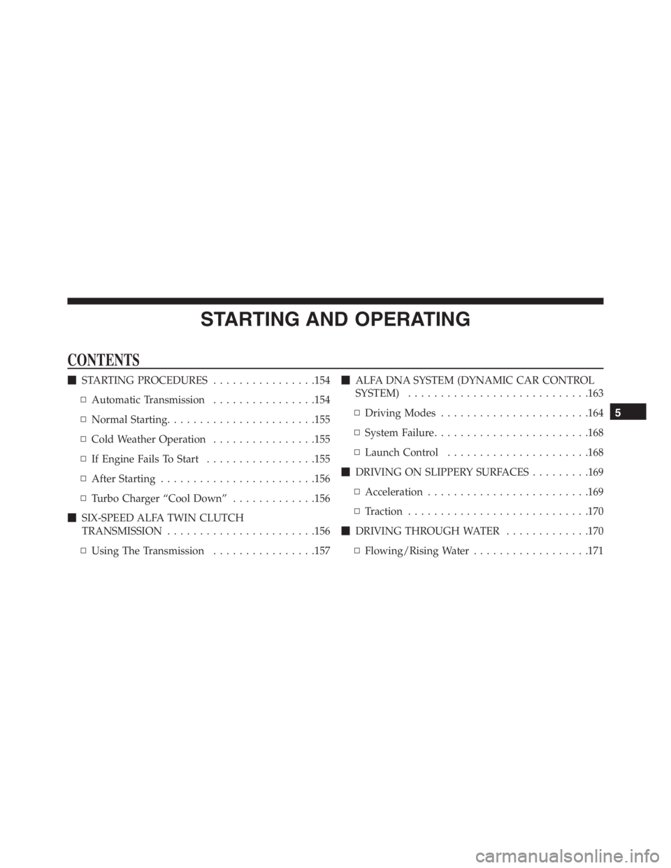 PEUGEOT 4C 2015 Owners Manual STARTING AND OPERATING
CONTENTS
STARTING PROCEDURES................154
▫Automatic Transmission................154
▫Normal Starting.......................155
▫Cold Weather Operation.............