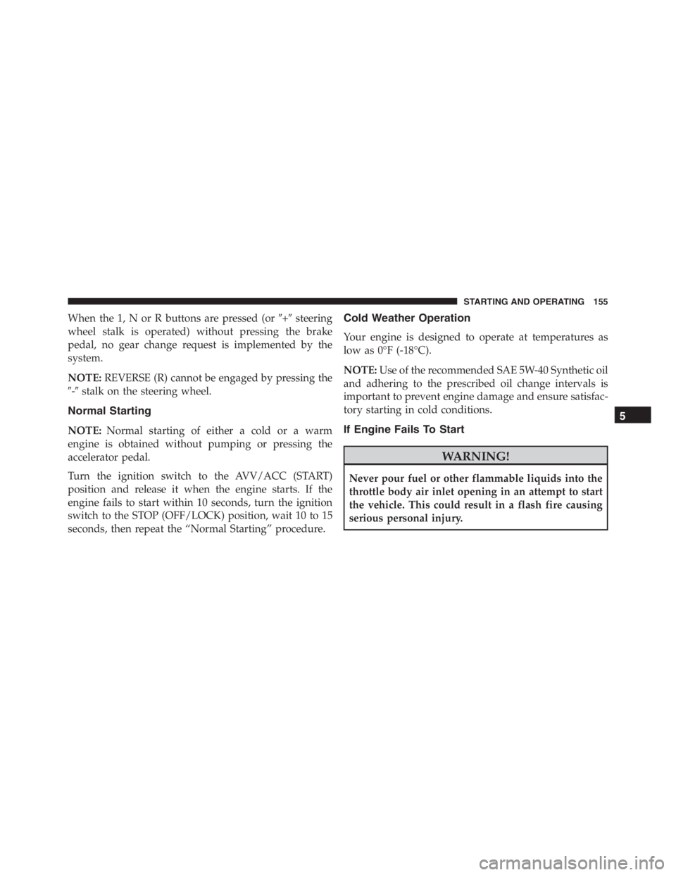 PEUGEOT 4C 2015  Owners Manual When the 1, N or R buttons are pressed (or+steering
wheel stalk is operated) without pressing the brake
pedal, no gear change request is implemented by the
system.
NOTE:REVERSE (R) cannot be engaged