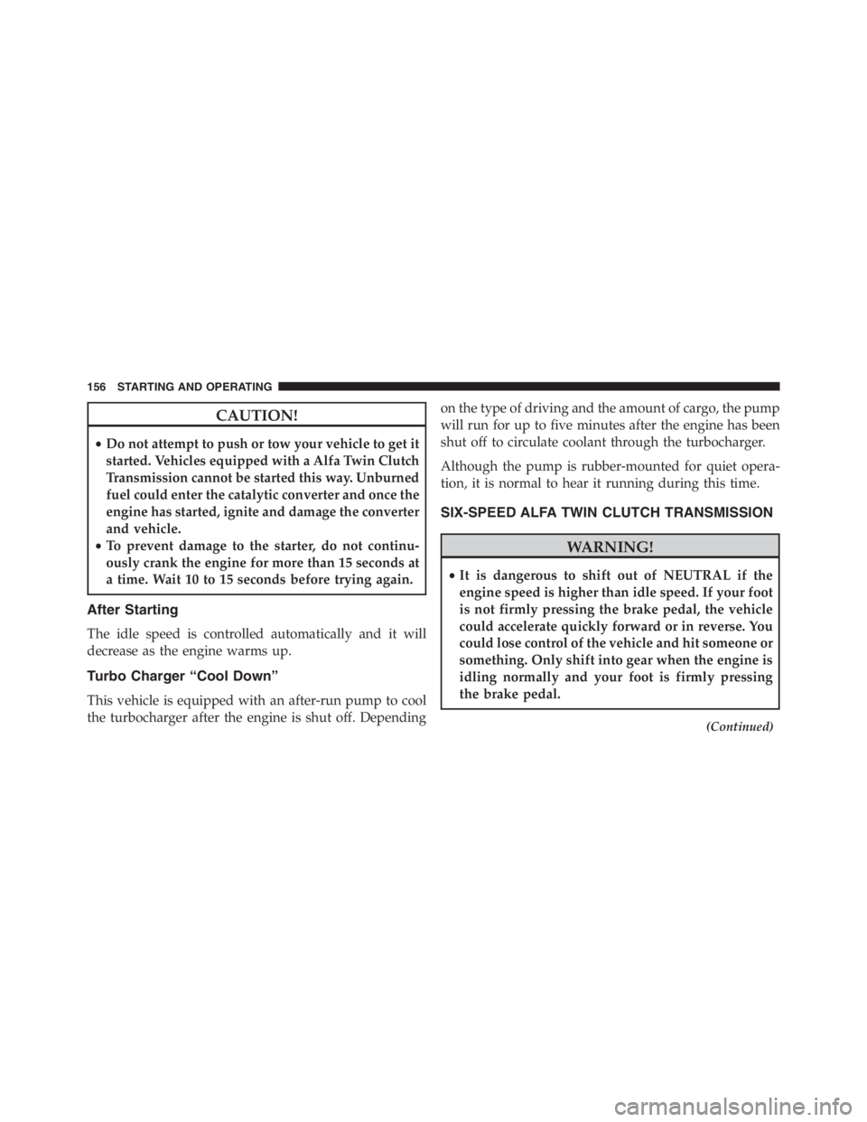 PEUGEOT 4C 2015  Owners Manual CAUTION!
•Do not attempt to push or tow your vehicle to get it
started. Vehicles equipped with a Alfa Twin Clutch
Transmission cannot be started this way. Unburned
fuel could enter the catalytic con