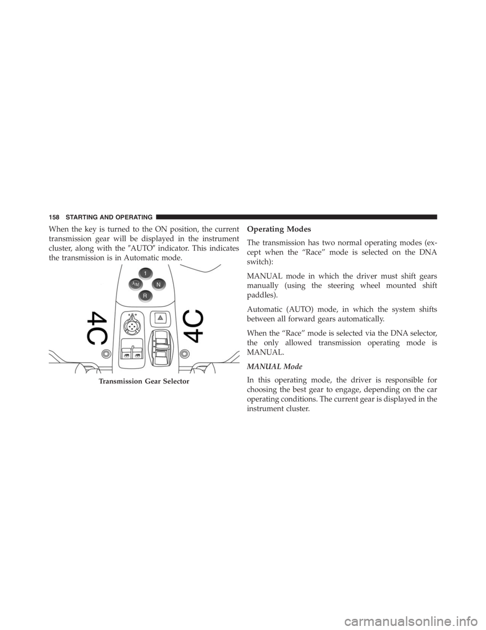 PEUGEOT 4C 2015  Owners Manual When the key is turned to the ON position, the current
transmission gear will be displayed in the instrument
cluster, along with theAUTOindicator. This indicates
the transmission is in Automatic mod