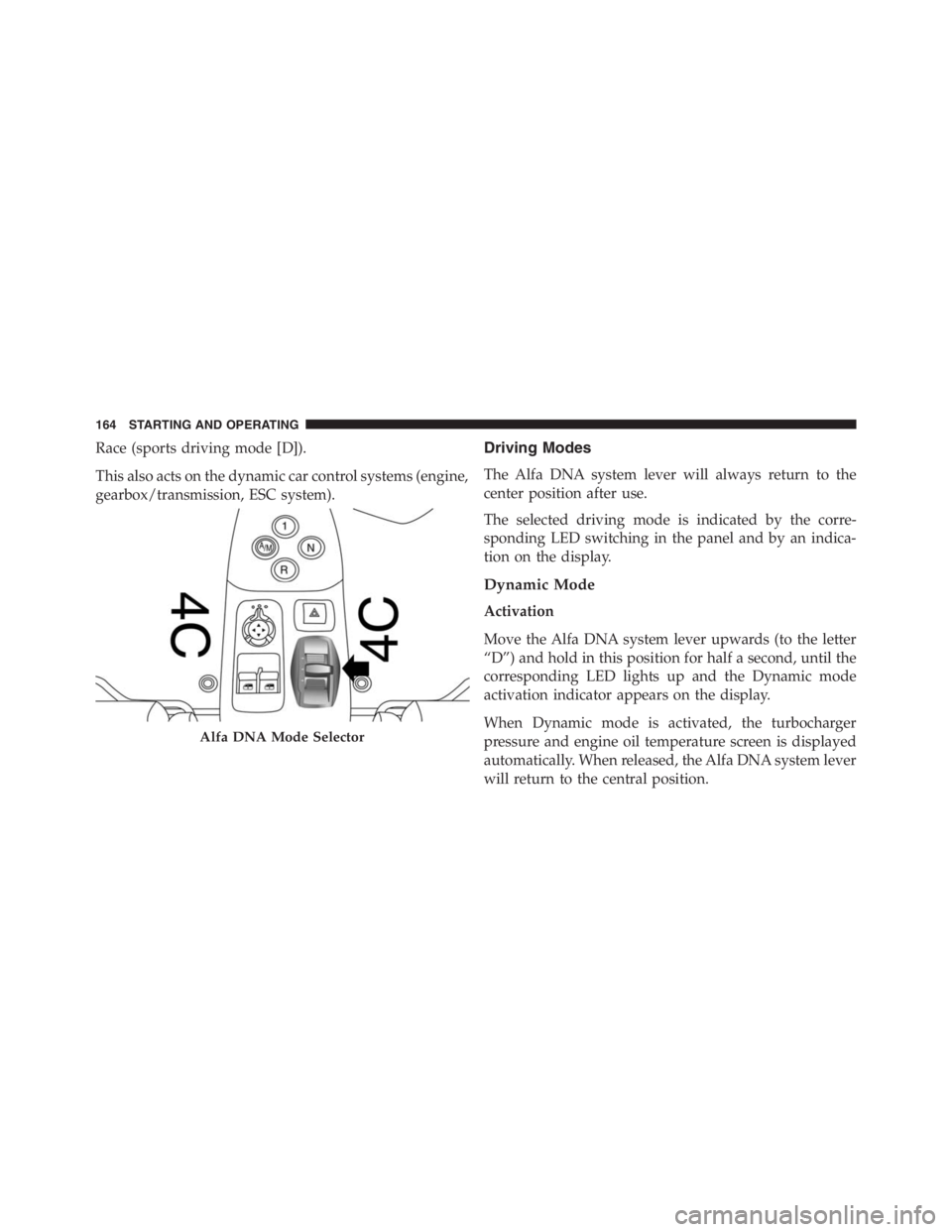 PEUGEOT 4C 2015  Owners Manual Race (sports driving mode [D]).
This also acts on the dynamic car control systems (engine,
gearbox/transmission, ESC system).Driving Modes
The Alfa DNA system lever will always return to the
center po