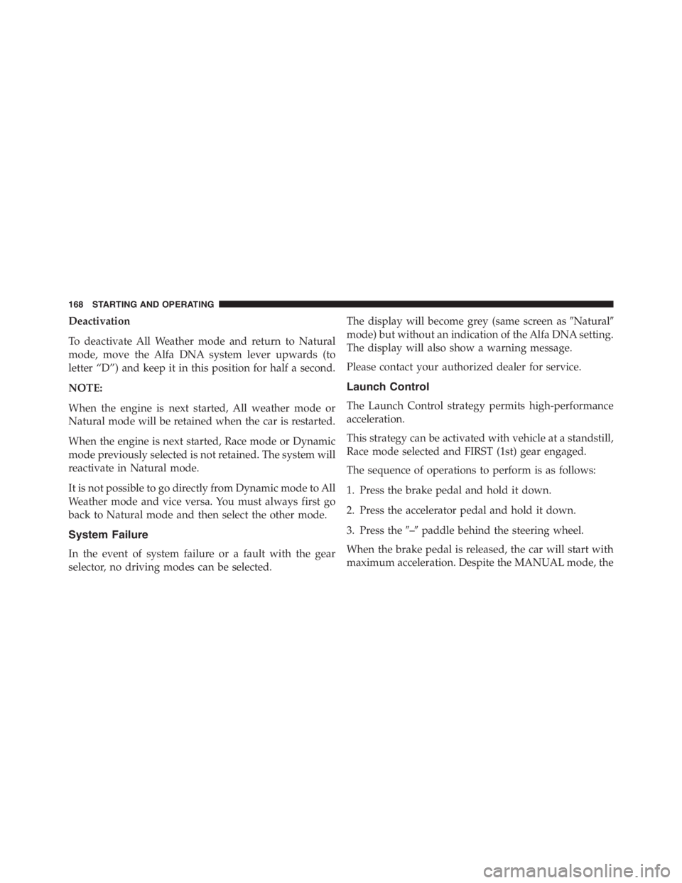 PEUGEOT 4C 2015 Service Manual Deactivation
To deactivate All Weather mode and return to Natural
mode, move the Alfa DNA system lever upwards (to
letter “D”) and keep it in this position for half a second.
NOTE:
When the engine PEUGEOT 4C 2015 Service Manual Deactivation
To deactivate All Weather mode and return to Natural
mode, move the Alfa DNA system lever upwards (to
letter “D”) and keep it in this position for half a second.
NOTE:
When the engine