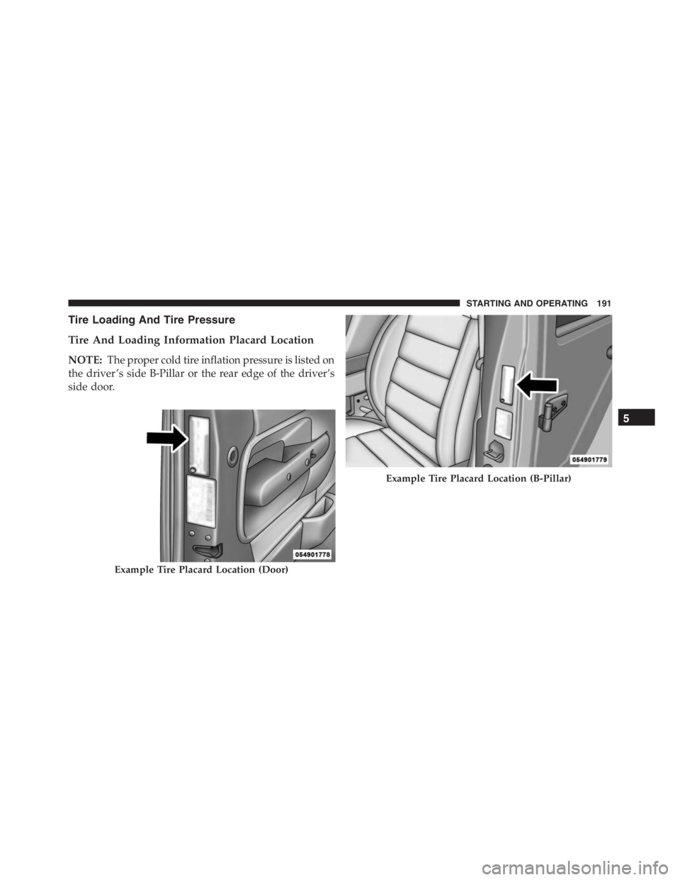 PEUGEOT 4C 2015 Owners Manual Tire Loading And Tire Pressure
Tire And Loading Information Placard Location
NOTE:The proper cold tire inflation pressure is listed on
the driver ’s side B-Pillar or the rear edge of the driver’s
PEUGEOT 4C 2015 Owners Manual Tire Loading And Tire Pressure
Tire And Loading Information Placard Location
NOTE:The proper cold tire inflation pressure is listed on
the driver ’s side B-Pillar or the rear edge of the driver’s