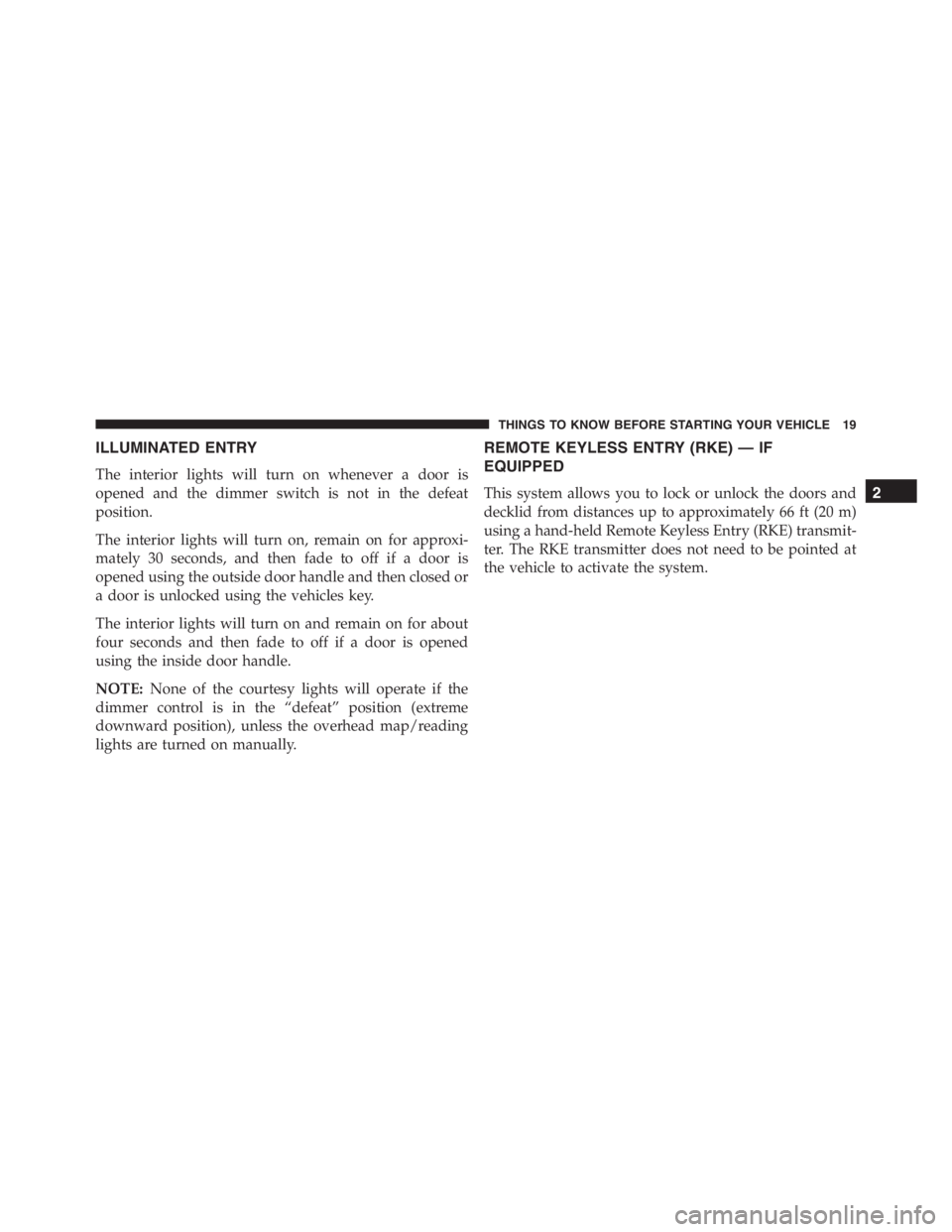PEUGEOT 4C 2015 Owners Manual ILLUMINATED ENTRY
The interior lights will turn on whenever a door is
opened and the dimmer switch is not in the defeat
position.
The interior lights will turn on, remain on for approxi-
mately 30 sec