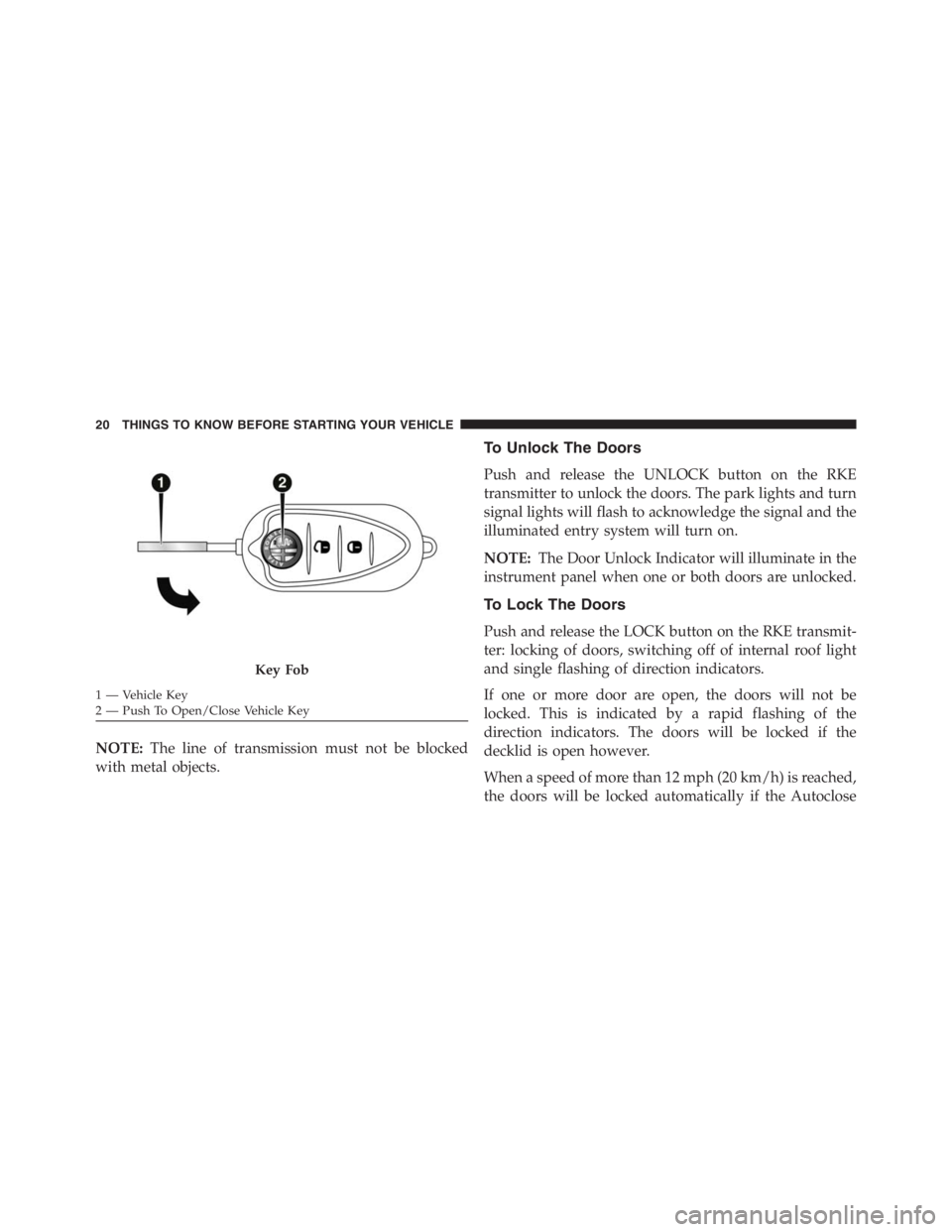 PEUGEOT 4C 2015  Owners Manual NOTE:The line of transmission must not be blocked
with metal objects.
To Unlock The Doors
Push and release the UNLOCK button on the RKE
transmitter to unlock the doors. The park lights and turn
signal