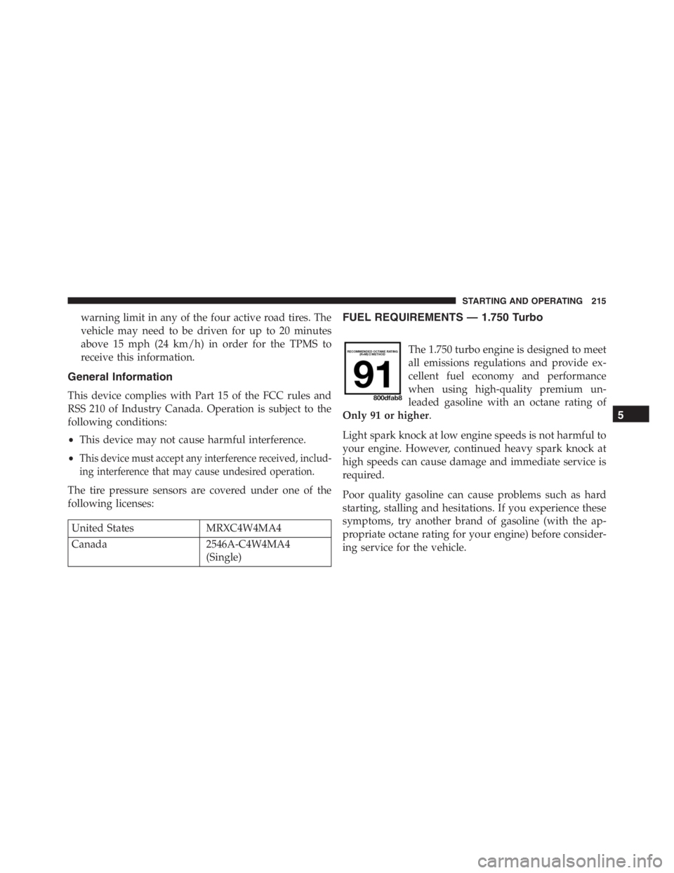 PEUGEOT 4C 2015 User Guide warning limit in any of the four active road tires. The
vehicle may need to be driven for up to 20 minutes
above 15 mph (24 km/h) in order for the TPMS to
receive this information.
General Information PEUGEOT 4C 2015 User Guide warning limit in any of the four active road tires. The
vehicle may need to be driven for up to 20 minutes
above 15 mph (24 km/h) in order for the TPMS to
receive this information.
General Information
