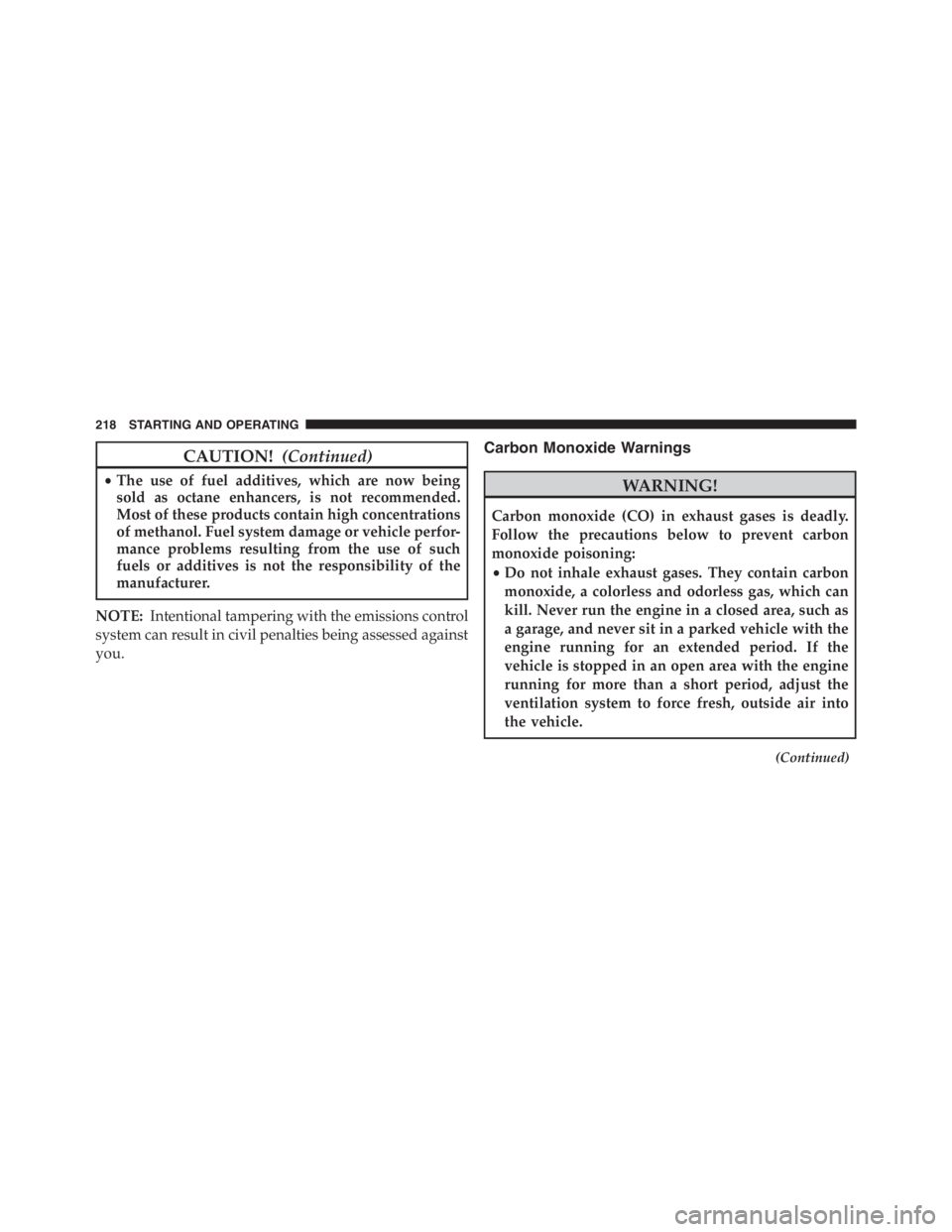 PEUGEOT 4C 2015 Owners Manual CAUTION!(Continued)
•The use of fuel additives, which are now being
sold as octane enhancers, is not recommended.
Most of these products contain high concentrations
of methanol. Fuel system damage o