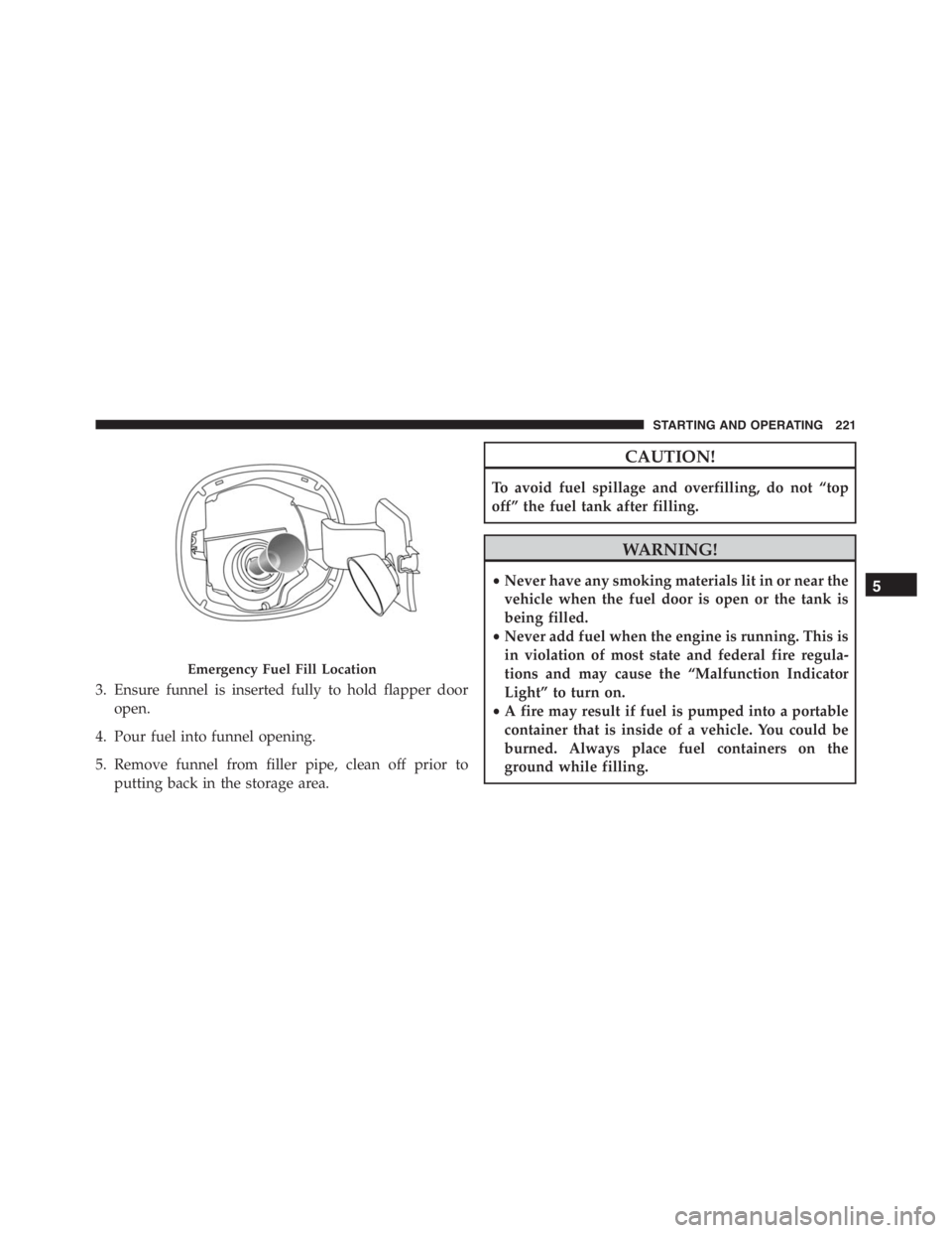 PEUGEOT 4C 2015 Workshop Manual 3. Ensure funnel is inserted fully to hold flapper door
open.
4. Pour fuel into funnel opening.
5. Remove funnel from filler pipe, clean off prior to
putting back in the storage area.
CAUTION!
To avoi