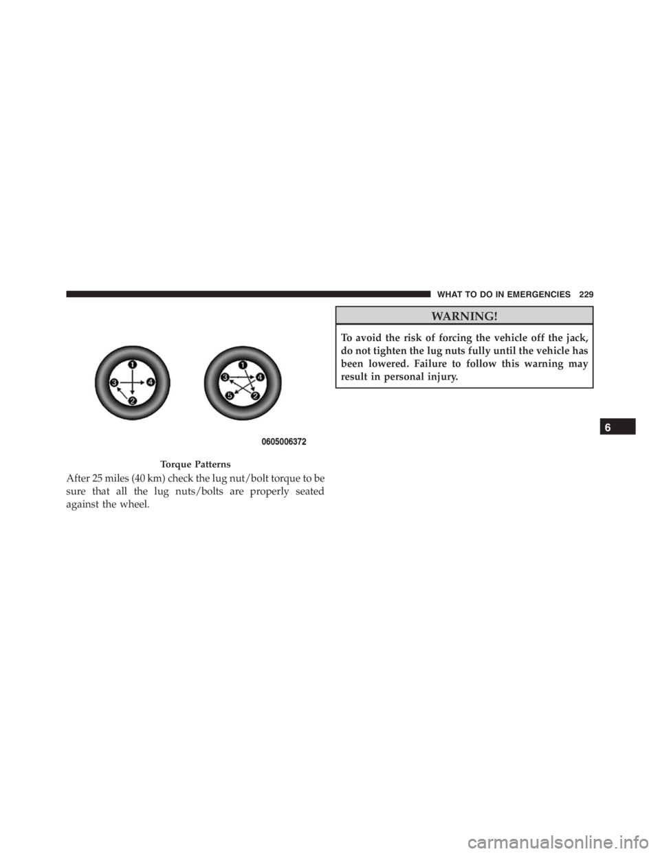 PEUGEOT 4C 2015 Owners Manual After 25 miles (40 km) check the lug nut/bolt torque to be
sure that all the lug nuts/bolts are properly seated
against the wheel.
WARNING!
To avoid the risk of forcing the vehicle off the jack,
do no PEUGEOT 4C 2015 Owners Manual After 25 miles (40 km) check the lug nut/bolt torque to be
sure that all the lug nuts/bolts are properly seated
against the wheel.
WARNING!
To avoid the risk of forcing the vehicle off the jack,
do no