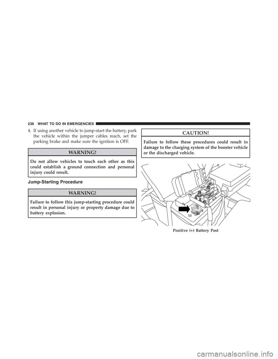 PEUGEOT 4C 2015  Owners Manual 4. If using another vehicle to jump-start the battery, park
the vehicle within the jumper cables reach, set the
parking brake and make sure the ignition is OFF.
WARNING!
Do not allow vehicles to touch