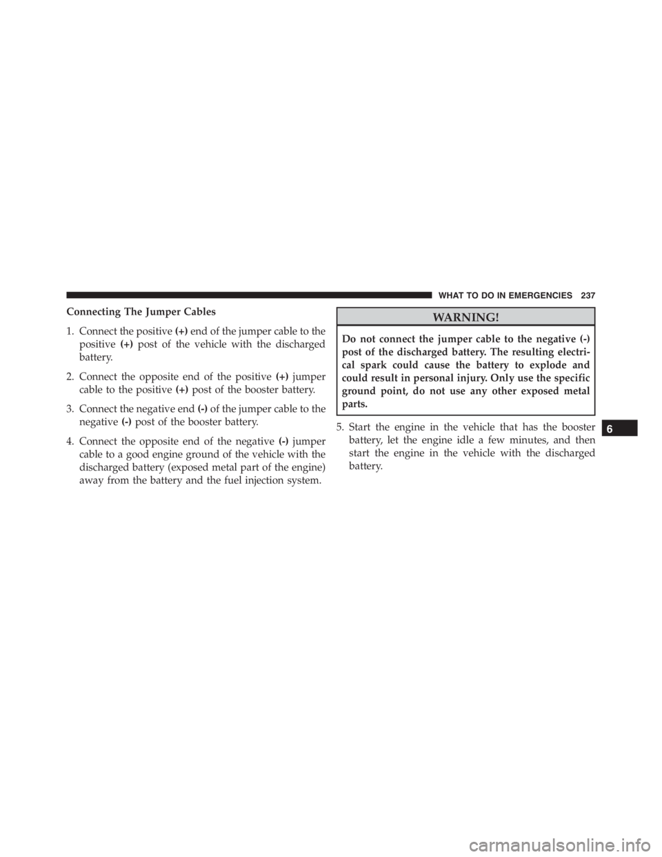 PEUGEOT 4C 2015 Workshop Manual Connecting The Jumper Cables
1. Connect the positive(+)end of the jumper cable to the
positive(+)post of the vehicle with the discharged
battery.
2. Connect the opposite end of the positive(+)jumper
c
