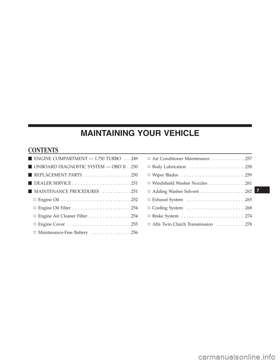 PEUGEOT 4C 2015  Owners Manual MAINTAINING YOUR VEHICLE
CONTENTS
ENGINE COMPARTMENT — 1.750 TURBO . . .249
ONBOARD DIAGNOSTIC SYSTEM — OBD II . .250
REPLACEMENT PARTS..................250
DEALER SERVICE.....................