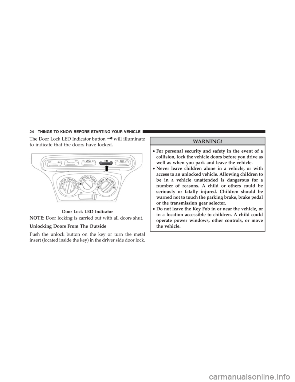 PEUGEOT 4C 2015 Owners Manual The Door Lock LED Indicator buttonwill illuminate
to indicate that the doors have locked.
NOTE:Door locking is carried out with all doors shut.
Unlocking Doors From The Outside
Push the unlock button 