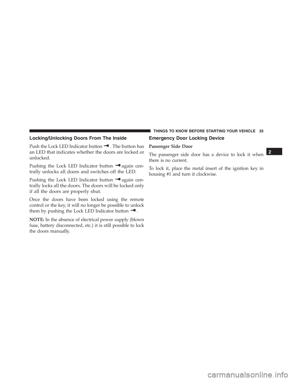 PEUGEOT 4C 2015 Owners Manual Locking/Unlocking Doors From The Inside
Push the Lock LED Indicator button. The button has
an LED that indicates whether the doors are locked or
unlocked.
Pushing the Lock LED Indicator buttonagain ce