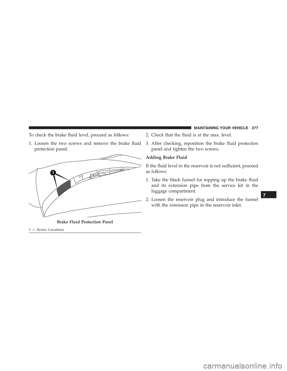 PEUGEOT 4C 2015 Owners Manual To check the brake fluid level, proceed as follows:
1. Loosen the two screws and remove the brake fluid
protection panel.2. Check that the fluid is at the max. level.
3. After checking, reposition the PEUGEOT 4C 2015 Owners Manual To check the brake fluid level, proceed as follows:
1. Loosen the two screws and remove the brake fluid
protection panel.2. Check that the fluid is at the max. level.
3. After checking, reposition the