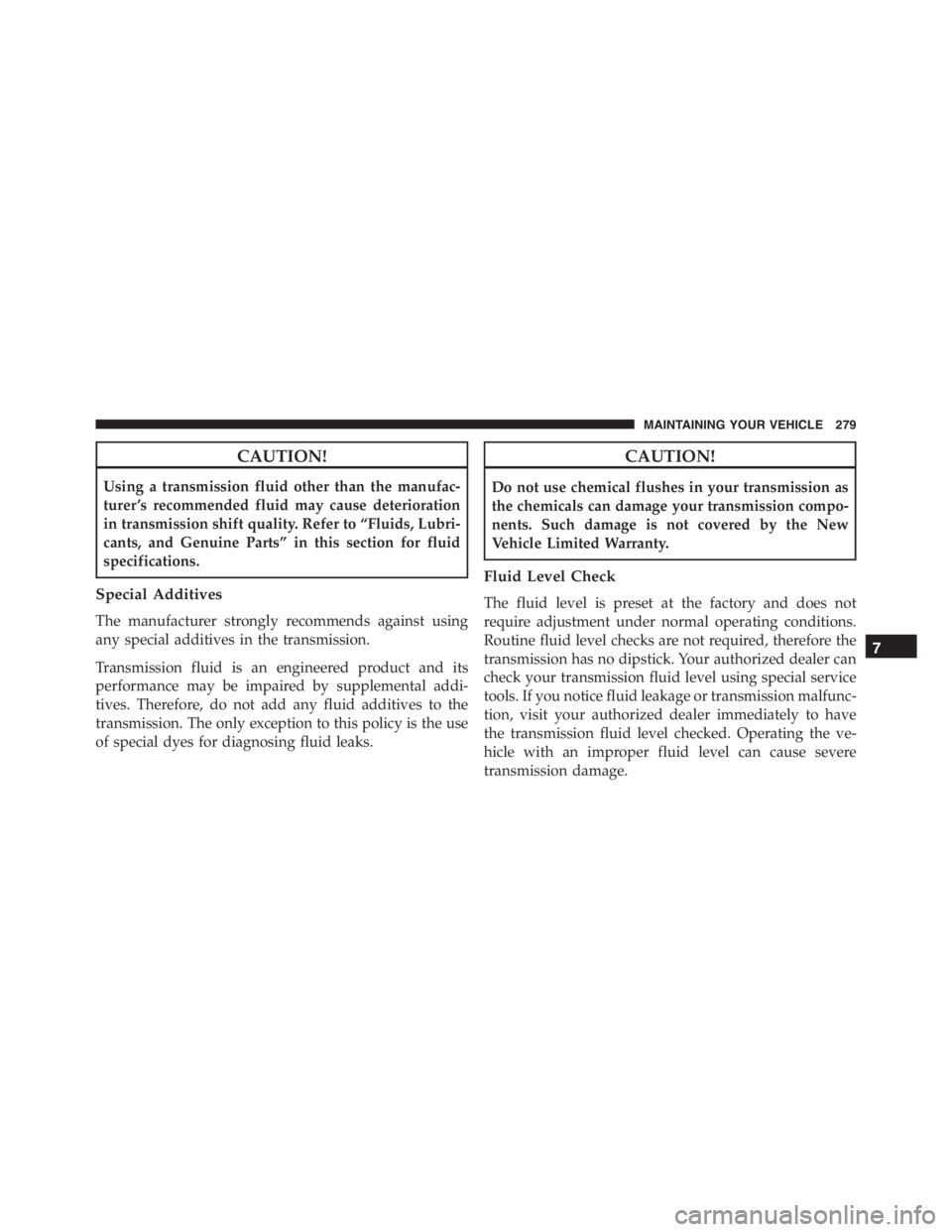 PEUGEOT 4C 2015 Manual Online CAUTION!
Using a transmission fluid other than the manufac-
turer ’s recommended fluid may cause deterioration
in transmission shift quality. Refer to “Fluids, Lubri-
cants, and Genuine Parts” i PEUGEOT 4C 2015 Manual Online CAUTION!
Using a transmission fluid other than the manufac-
turer ’s recommended fluid may cause deterioration
in transmission shift quality. Refer to “Fluids, Lubri-
cants, and Genuine Parts” i