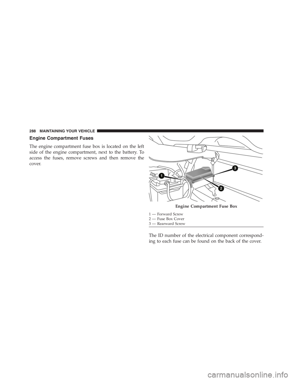 PEUGEOT 4C 2015 Manual Online Engine Compartment Fuses
The engine compartment fuse box is located on the left
side of the engine compartment, next to the battery. To
access the fuses, remove screws and then remove the
cover.
The I PEUGEOT 4C 2015 Manual Online Engine Compartment Fuses
The engine compartment fuse box is located on the left
side of the engine compartment, next to the battery. To
access the fuses, remove screws and then remove the
cover.
The I