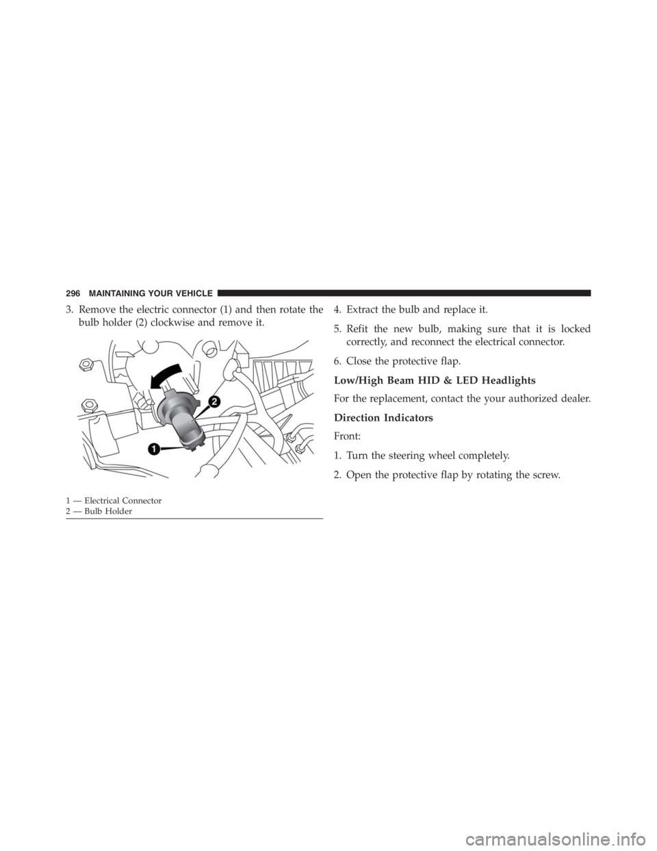 PEUGEOT 4C 2015  Owners Manual 3. Remove the electric connector (1) and then rotate the
bulb holder (2) clockwise and remove it.4. Extract the bulb and replace it.
5. Refit the new bulb, making sure that it is locked
correctly, and