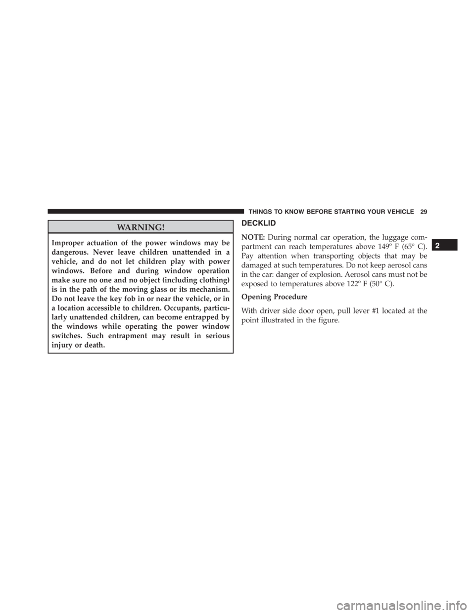 PEUGEOT 4C 2015 Owners Guide WARNING!
Improper actuation of the power windows may be
dangerous. Never leave children unattended in a
vehicle, and do not let children play with power
windows. Before and during window operation
mak
