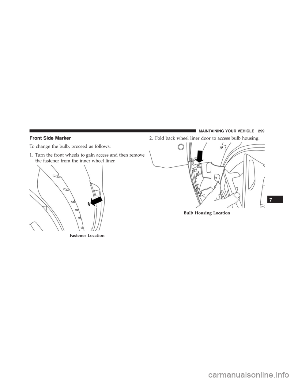 PEUGEOT 4C 2015  Owners Manual Front Side Marker
To change the bulb, proceed as follows:
1. Turn the front wheels to gain access and then remove
the fastener from the inner wheel liner.2. Fold back wheel liner door to access bulb h