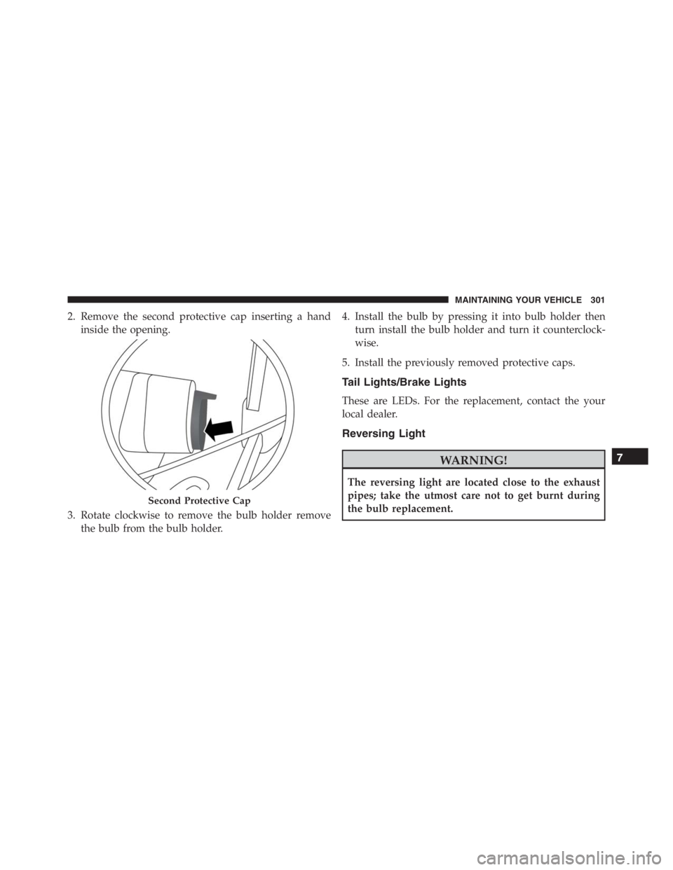 PEUGEOT 4C 2015  Owners Manual 2. Remove the second protective cap inserting a hand
inside the opening.
3. Rotate clockwise to remove the bulb holder remove
the bulb from the bulb holder.4. Install the bulb by pressing it into bulb
