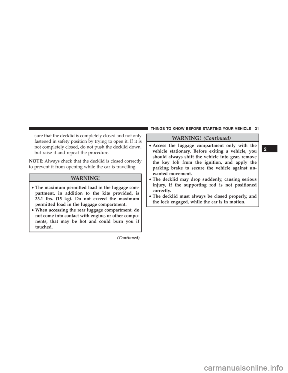 PEUGEOT 4C 2015  Owners Manual sure that the decklid is completely closed and not only
fastened in safety position by trying to open it. If it is
not completely closed, do not push the decklid down,
but raise it and repeat the proc