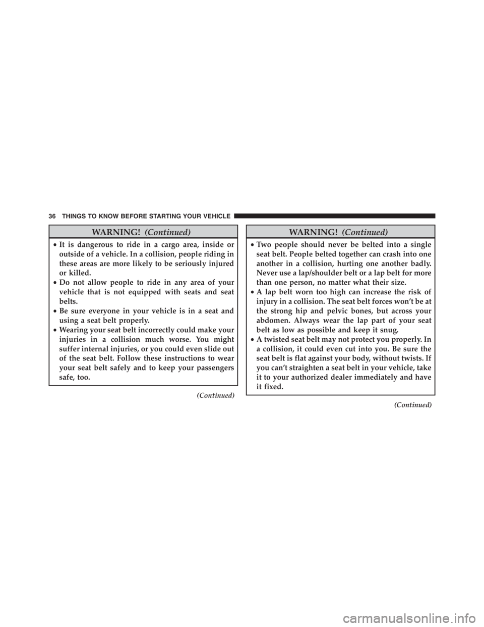 PEUGEOT 4C 2015  Owners Manual WARNING!(Continued)
•It is dangerous to ride in a cargo area, inside or
outside of a vehicle. In a collision, people riding in
these areas are more likely to be seriously injured
or killed.
•Do no