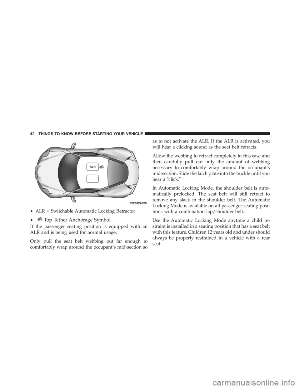PEUGEOT 4C 2015 Service Manual If the passenger seating position is equipped with an
ALR and is being used for normal usage:
Only pull the seat belt webbing out far enough to
comfortably wrap around the occupant’s mid-section soa
