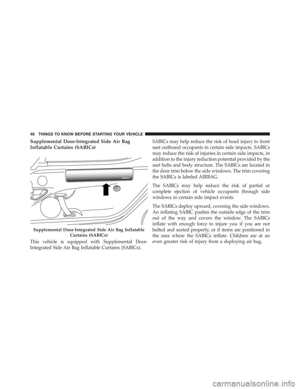 PEUGEOT 4C 2015 Service Manual Supplemental Door-Integrated Side Air Bag
Inflatable Curtains (SABICs)
This vehicle is equipped with Supplemental Door-
Integrated Side Air Bag Inflatable Curtains (SABICs).SABICs may help reduce the 
