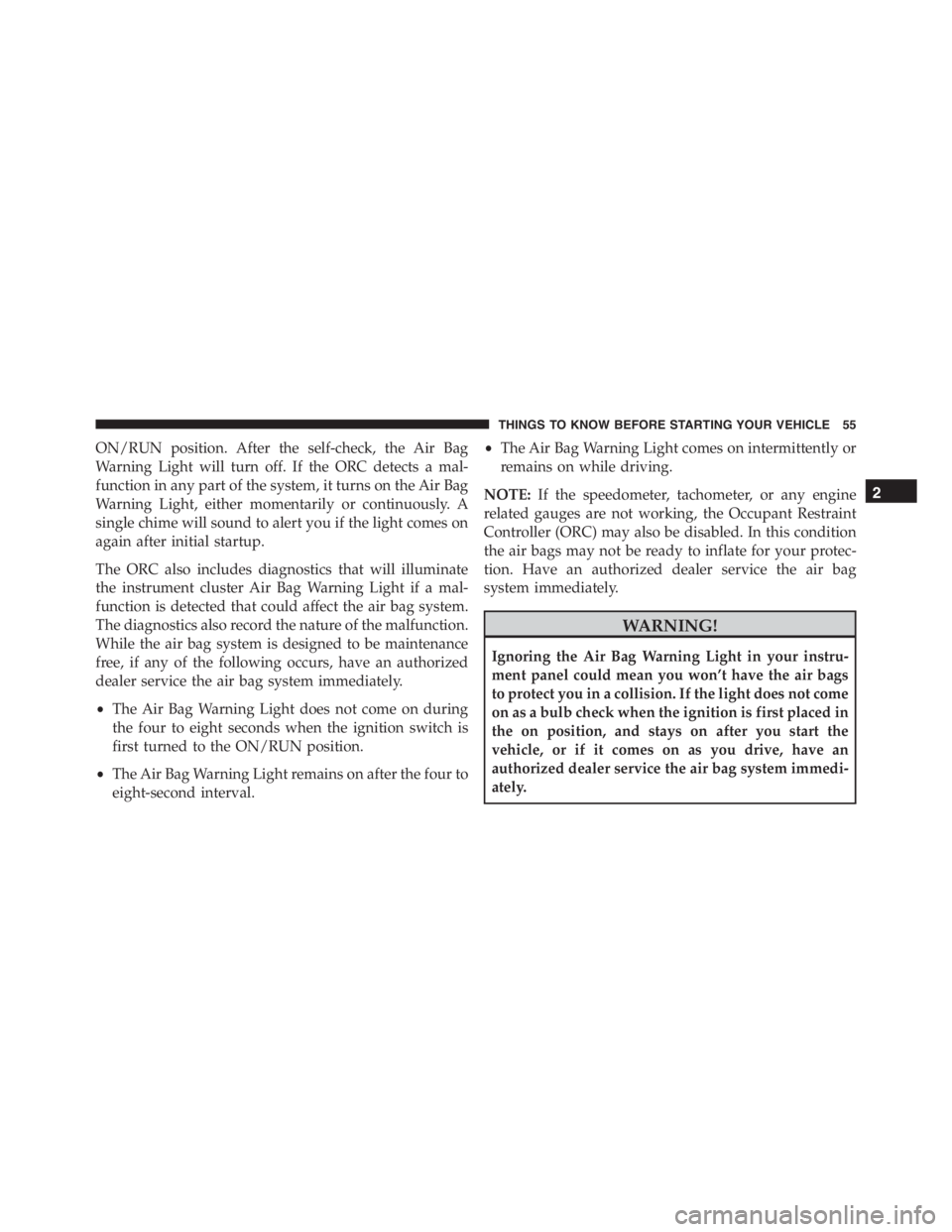 PEUGEOT 4C 2015  Owners Manual ON/RUN position. After the self-check, the Air Bag
Warning Light will turn off. If the ORC detects a mal-
function in any part of the system, it turns on the Air Bag
Warning Light, either momentarily 