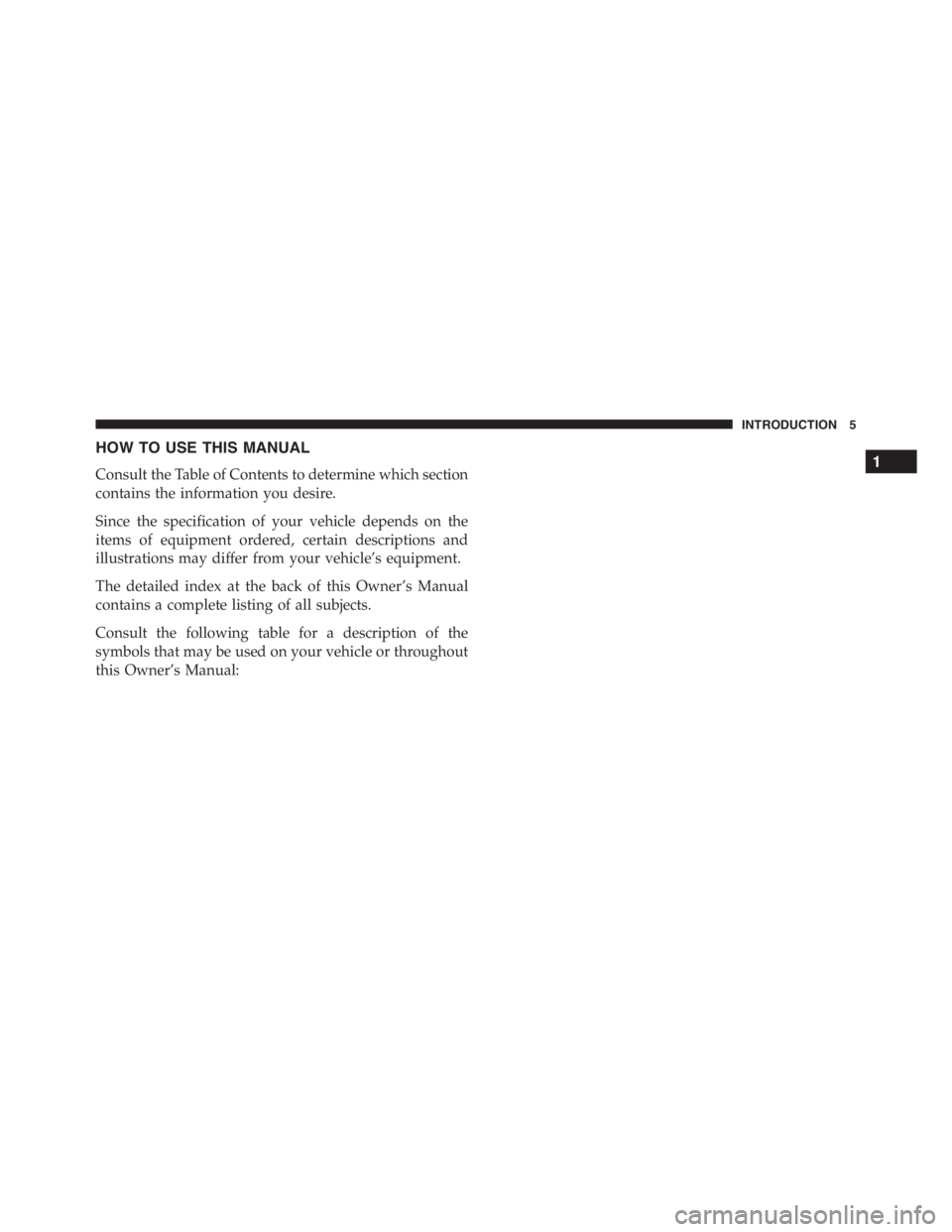 PEUGEOT 4C 2015  Owners Manual HOW TO USE THIS MANUAL
Consult the Table of Contents to determine which section
contains the information you desire.
Since the specification of your vehicle depends on the
items of equipment ordered, 