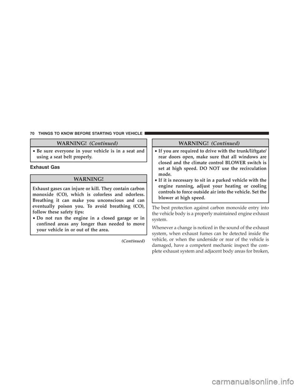 PEUGEOT 4C 2015  Owners Manual WARNING!(Continued)
•Be sure everyone in your vehicle is in a seat and
using a seat belt properly.
Exhaust Gas
WARNING!
Exhaust gases can injure or kill. They contain carbon
monoxide (CO), which is 