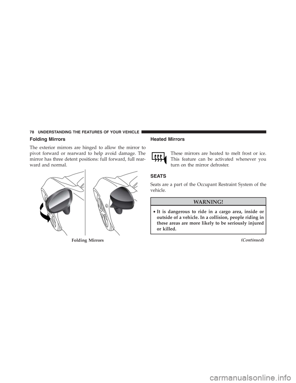 PEUGEOT 4C 2015 Manual PDF Folding Mirrors
The exterior mirrors are hinged to allow the mirror to
pivot forward or rearward to help avoid damage. The
mirror has three detent positions: full forward, full rear-
ward and normal.

