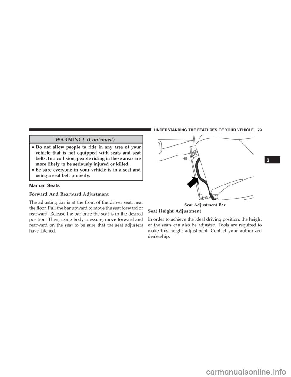 PEUGEOT 4C 2015  Owners Manual WARNING!(Continued)
•Do not allow people to ride in any area of your
vehicle that is not equipped with seats and seat
belts. In a collision, people riding in these areas are
more likely to be seriou