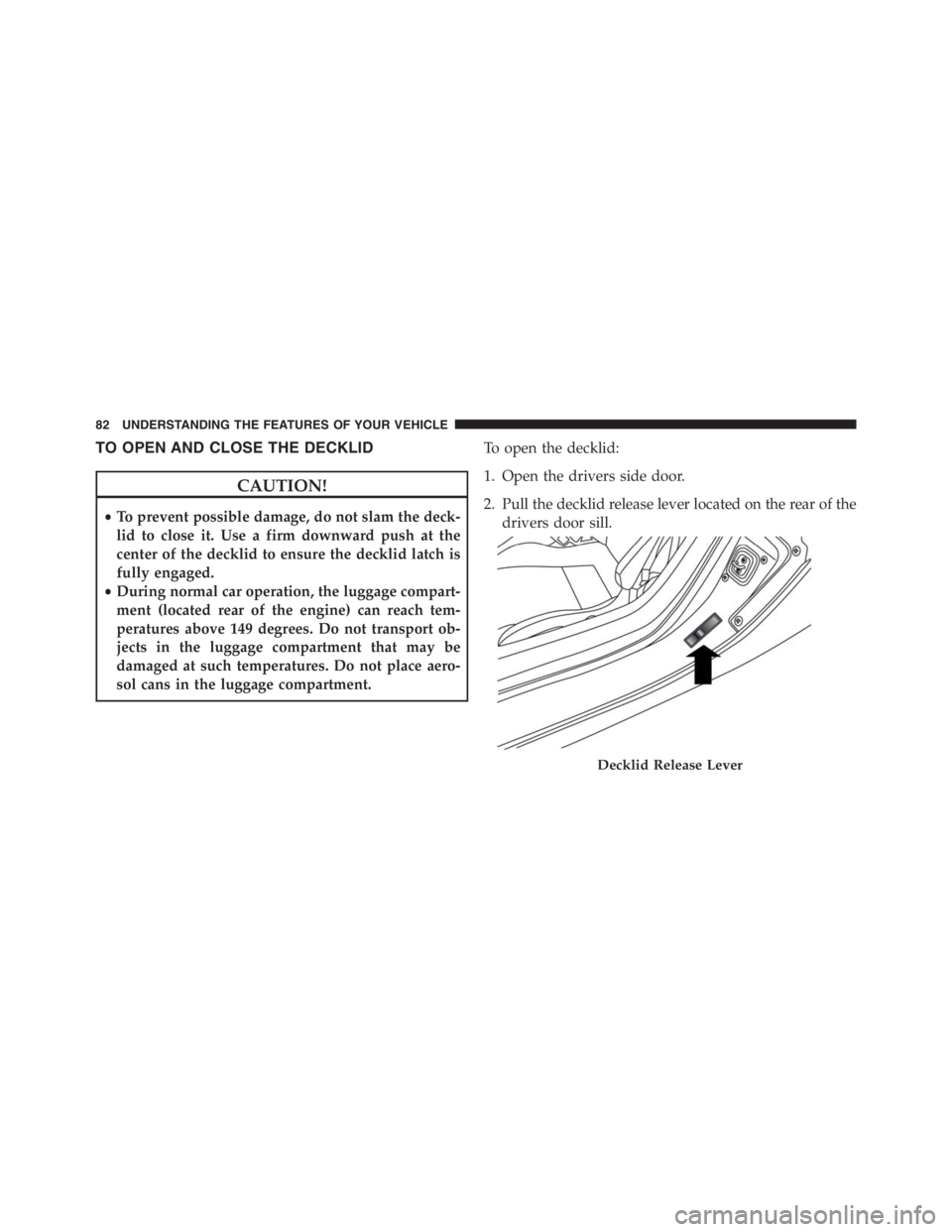 PEUGEOT 4C 2015 User Guide TO OPEN AND CLOSE THE DECKLID
CAUTION!
•To prevent possible damage, do not slam the deck-
lid to close it. Use a firm downward push at the
center of the decklid to ensure the decklid latch is
fully 