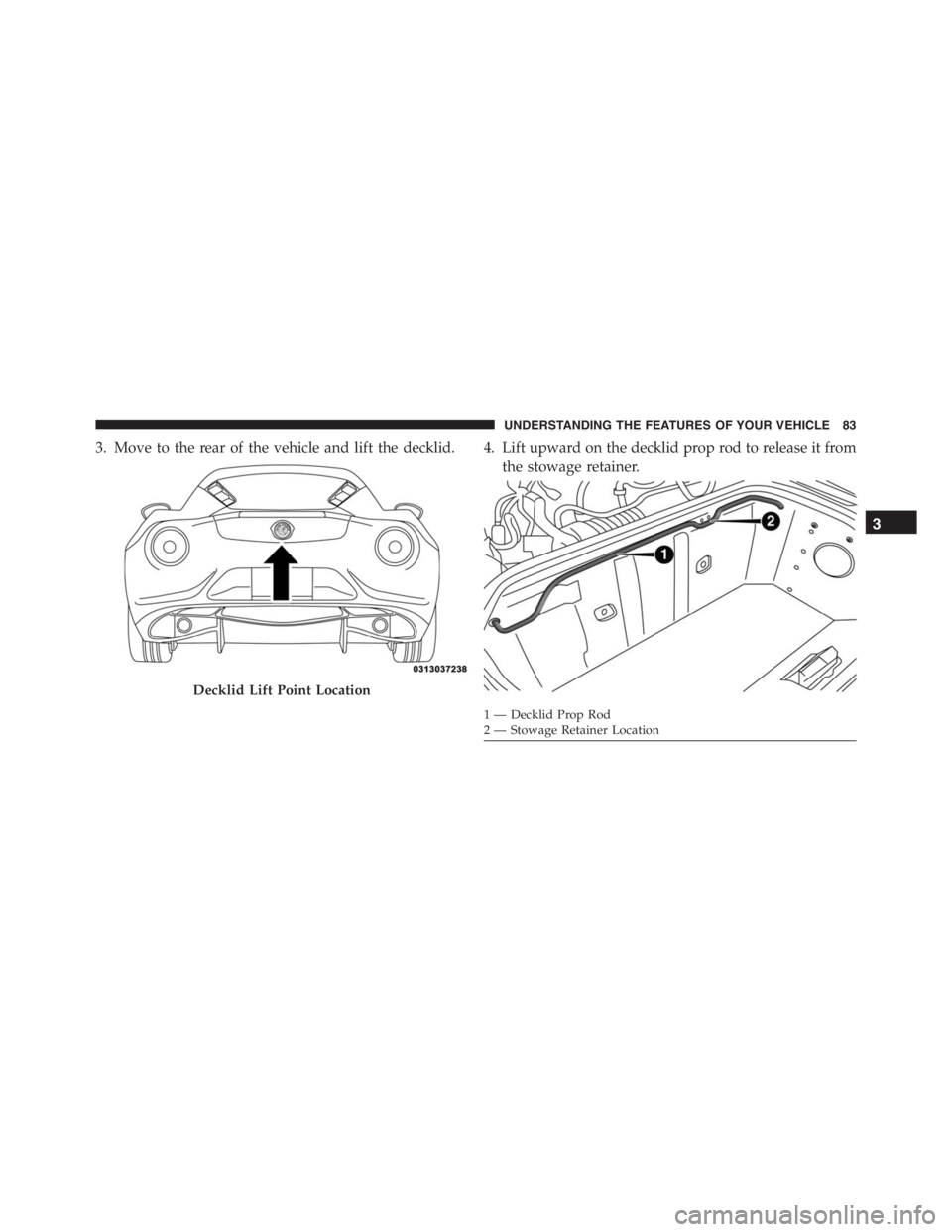 PEUGEOT 4C 2015 Manual Online 3. Move to the rear of the vehicle and lift the decklid. 4. Lift upward on the decklid prop rod to release it from
the stowage retainer.
Decklid Lift Point Location
1 — Decklid Prop Rod
2 — Stowag PEUGEOT 4C 2015 Manual Online 3. Move to the rear of the vehicle and lift the decklid. 4. Lift upward on the decklid prop rod to release it from
the stowage retainer.
Decklid Lift Point Location
1 — Decklid Prop Rod
2 — Stowag