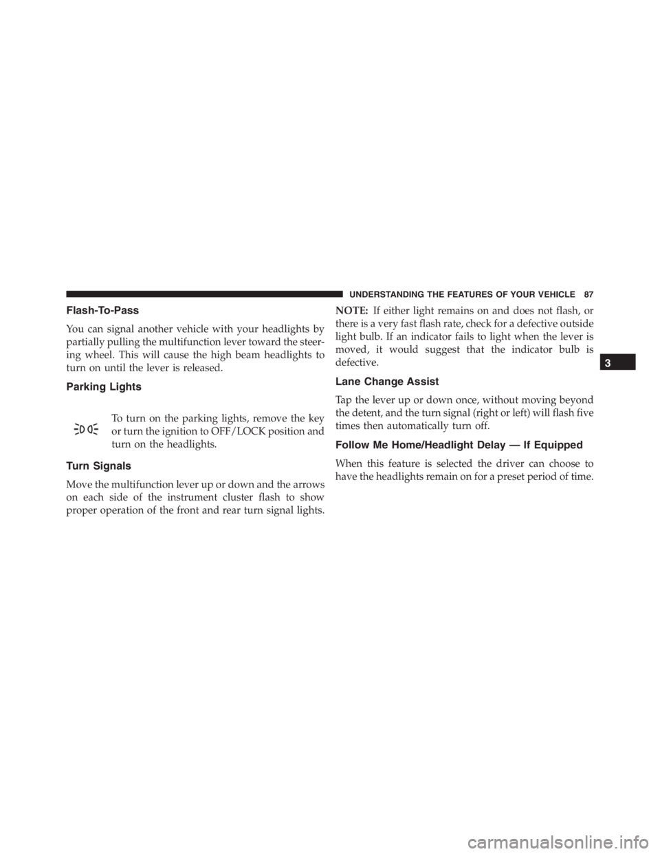 PEUGEOT 4C 2015  Owners Manual Flash-To-Pass
You can signal another vehicle with your headlights by
partially pulling the multifunction lever toward the steer-
ing wheel. This will cause the high beam headlights to
turn on until th