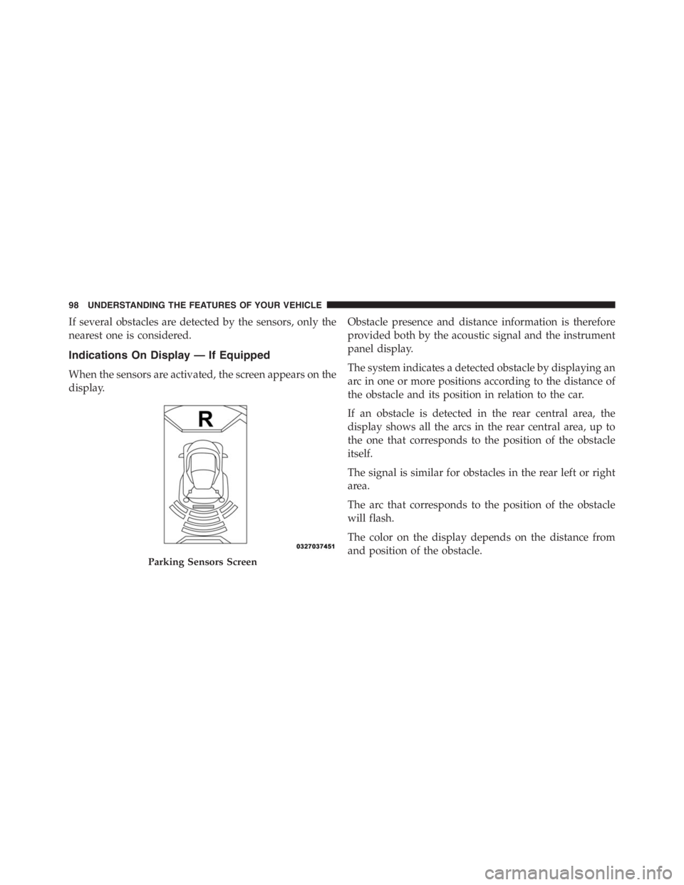 PEUGEOT 4C 2015  Owners Manual If several obstacles are detected by the sensors, only the
nearest one is considered.
Indications On Display — If Equipped
When the sensors are activated, the screen appears on the
display.Obstacle 