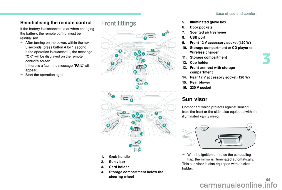 PEUGEOT 5008 2018  Owners Manual 99
Reinitialising the remote control
If the battery is disconnected or when changing 
the battery, the remote control must be 
reinitialised.
F 
A
 fter turning on the power, within the next 
5
  seco