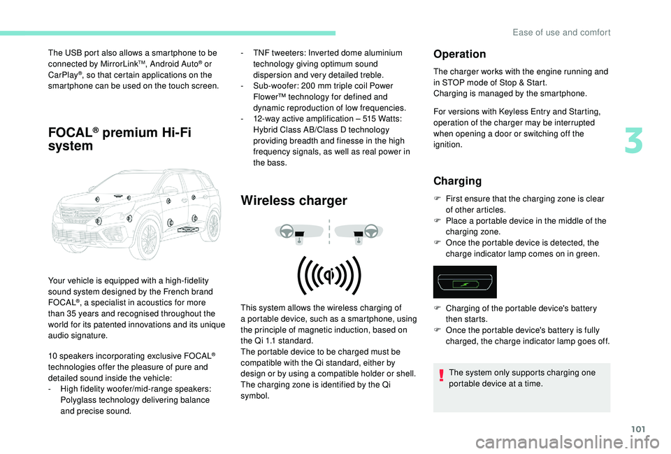 PEUGEOT 5008 2018  Owners Manual 101
The USB port also allows a smartphone to be 
c onnected by MirrorLinkTM, Android Auto® or 
CarPlay®, so that certain applications on the 
smartphone can be used on the touch screen.
FOCAL® prem