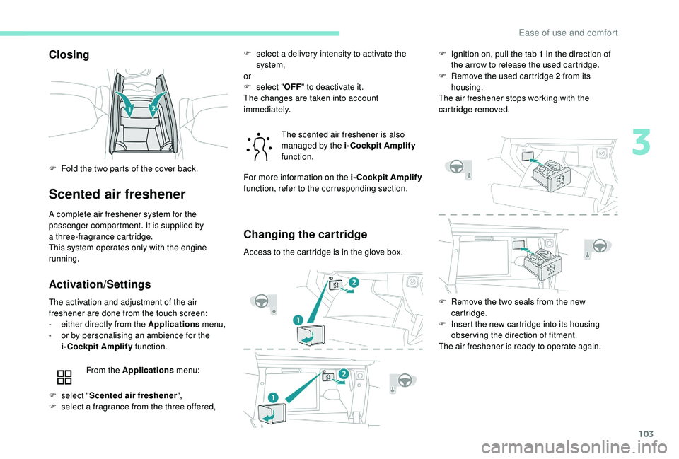 PEUGEOT 5008 2018  Owners Manual 103
Closing
Scented air freshener
A complete air freshener system for the 
passenger compartment. It is supplied by 
a
 
three-fragrance cartridge.
This system operates only with the engine 
running.
