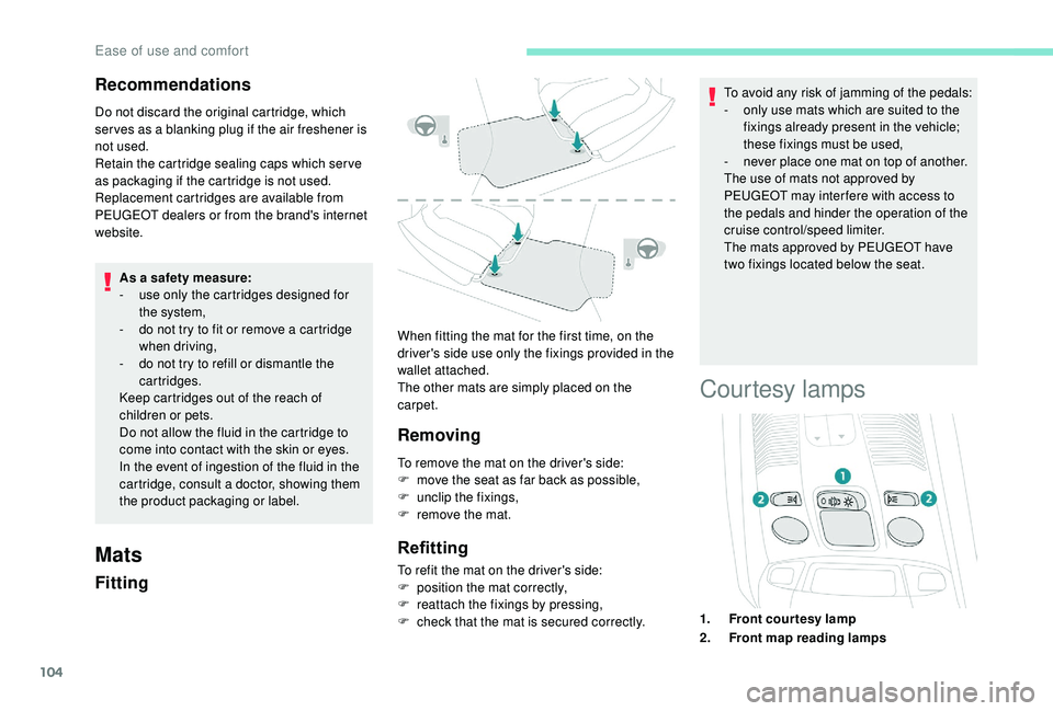 PEUGEOT 5008 2018  Owners Manual 104
Recommendations
Do not discard the original cartridge, which 
ser ves as a  blanking plug if the air freshener is 
not used.
Retain the cartridge sealing caps which ser ve 
as packaging if the car