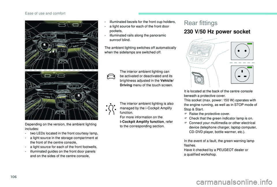 PEUGEOT 5008 2018  Owners Manual 106
- illuminated bezels for the front cup holders,
-  a l ight source for each of the front door 
pockets,
-
 i

lluminated rails along the panoramic 
sunroof blind.
The ambient lighting switches off