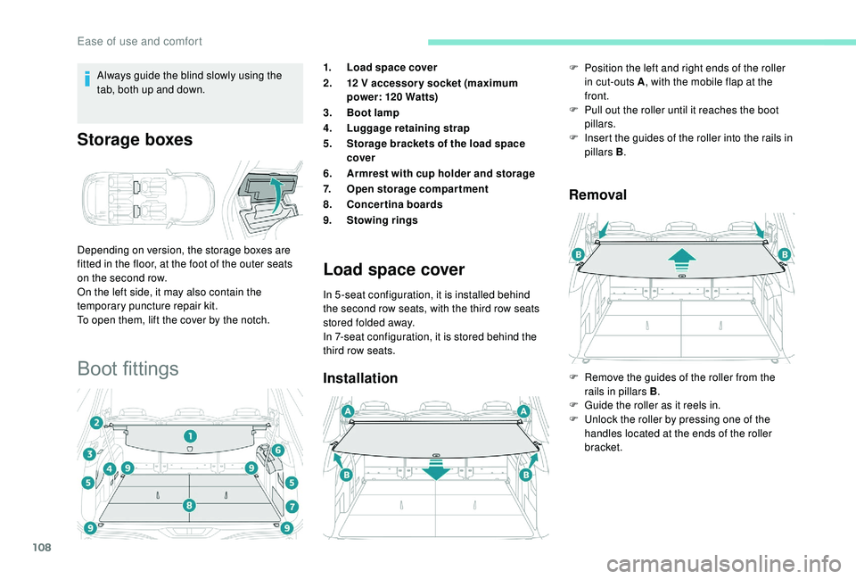 PEUGEOT 5008 2018  Owners Manual 108
Always guide the blind slowly using the 
tab, both up and down.
Storage boxes
Depending on version, the storage boxes are 
fitted in the floor, at the foot of the outer seats 
on the second row.
O