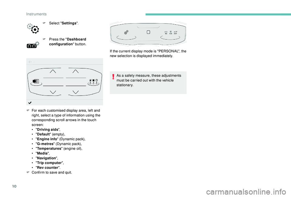 PEUGEOT 5008 2018 User Guide 10
F Select "Settings".
F  
P
 ress the " Dashboard 
configuration " button.
As a
  safety measure, these adjustments 
must be carried out with the vehicle 
stationary.
F
 
F

or each 