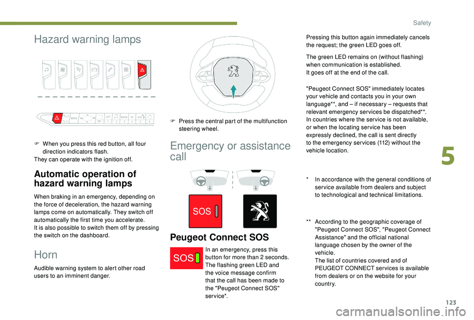 PEUGEOT 5008 2018  Owners Manual 123
Hazard warning lamps
F When you press this red button, all four direction indicators flash.
They can operate with the ignition off.
Automatic operation of 
hazard warning lamps
When braking in an 