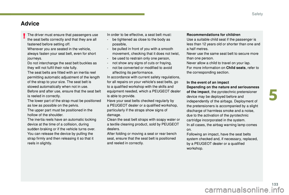 PEUGEOT 5008 2018 Owners Manual 133
Advice
The driver must ensure that passengers use
the seat belts correctly and that they are all
fastened before setting off.
Wherever you are seated in the vehicle,
always fasten your seat bel PEUGEOT 5008 2018 Owners Manual 133
Advice
The driver must ensure that passengers use
the seat belts correctly and that they are all
fastened before setting off.
Wherever you are seated in the vehicle,
always fasten your seat bel
