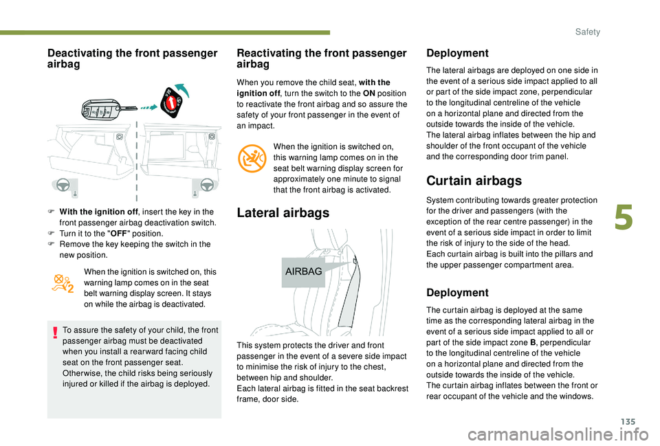 PEUGEOT 5008 2018 Owners Manual 135
Deactivating the front passenger
airbag
F With the ignition off, insert the key in the
front passenger airbag deactivation switch.
F
T
urn it to the " OFF" position.
F
R
emove the PEUGEOT 5008 2018 Owners Manual 135
Deactivating the front passenger
airbag
F With the ignition off, insert the key in the
front passenger airbag deactivation switch.
F
T
urn it to the " OFF" position.
F
R
emove the