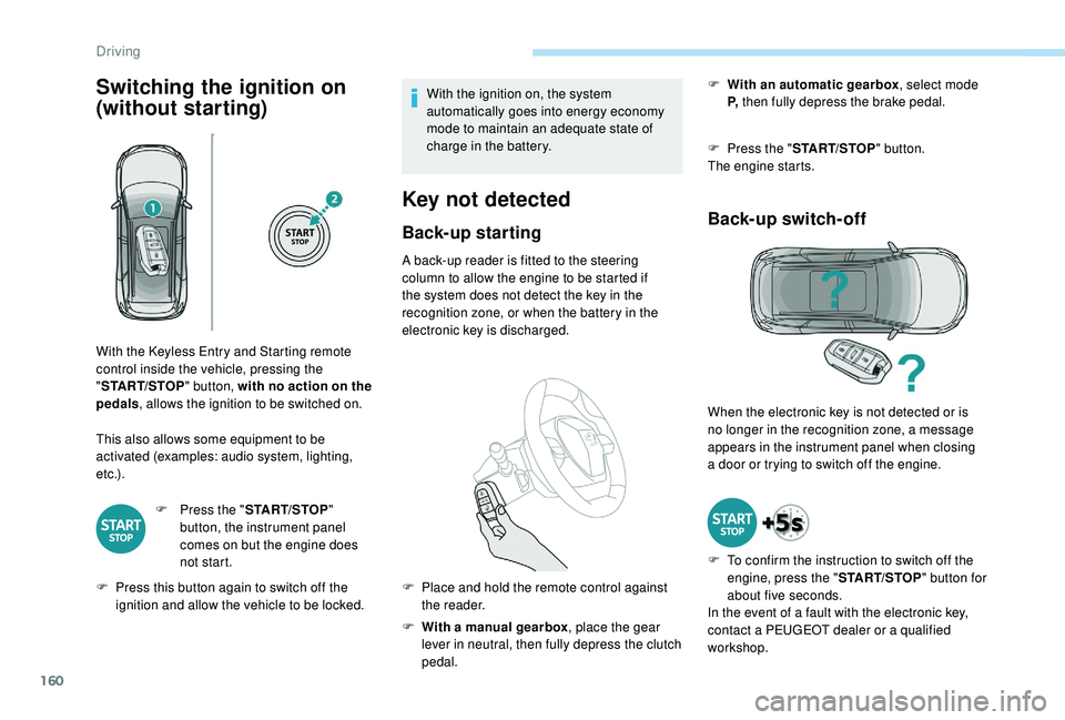 PEUGEOT 5008 2018 Owners Manual 160
Switching the ignition on
(without starting)
This also allows some equipment to be
activated (examples: audio system, lighting,
e t c .) .F
P
ress the "START/STOP "
button, the inst PEUGEOT 5008 2018 Owners Manual 160
Switching the ignition on
(without starting)
This also allows some equipment to be
activated (examples: audio system, lighting,
e t c .) .F
P
ress the "START/STOP "
button, the inst